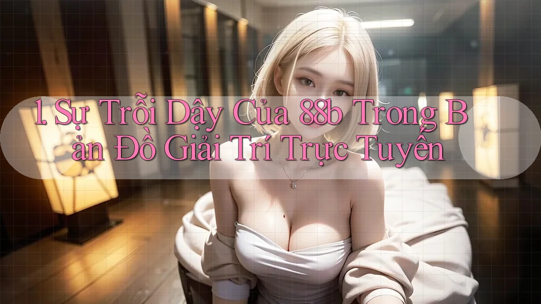 1. Sự Trỗi Dậy Của 88b Trong Bản Đồ Giải Trí Trực Tuyến 1. Sự Trỗi Dậy Của 88b Trong Bản Đồ Giải Trí Trực Tuyến