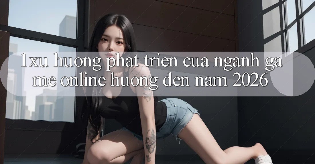 1. Xu Hướng Phát Triển Của Ngành Game online Hướng Đến Năm 2026 1. Xu Hướng Phát Triển Của Ngành Game online Hướng Đến Năm 2026