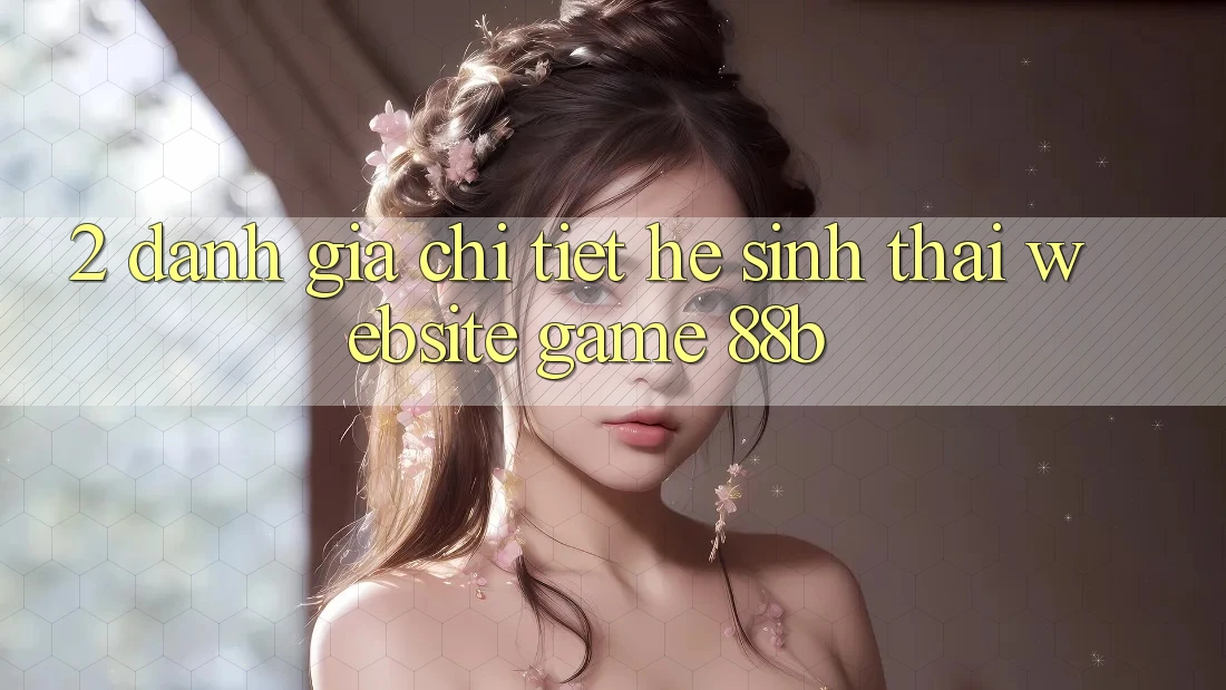 2. Đánh Giá Chi Tiết Hệ Sinh Thái Website Game 88b 2. Đánh Giá Chi Tiết Hệ Sinh Thái Website Game 88b