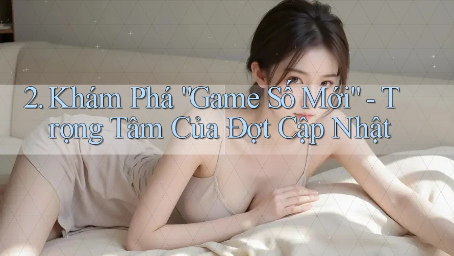 2. Khám Phá “Game Số Mới” - Trọng Tâm Của Đợt Cập Nhật 2. Khám Phá “Game Số Mới” - Trọng Tâm Của Đợt Cập Nhật