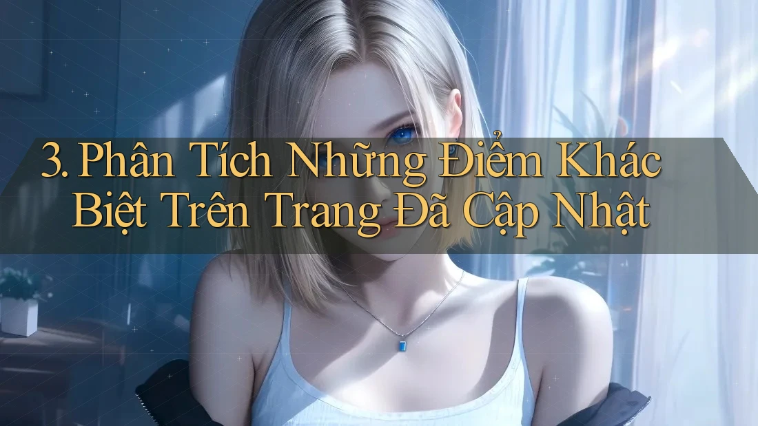 3. Phân Tích Những Điểm Khác Biệt Trên Trang Đã Cập Nhật 3. Phân Tích Những Điểm Khác Biệt Trên Trang Đã Cập Nhật