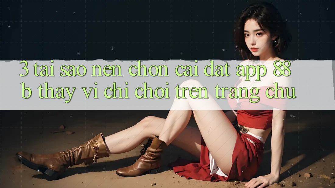 3. Tại Sao Nên Chọn Cài đặt App 88b Thay Vì Chỉ Chơi Trên Trang chủ? 3. Tại Sao Nên Chọn Cài đặt App 88b Thay Vì Chỉ Chơi Trên Trang chủ?