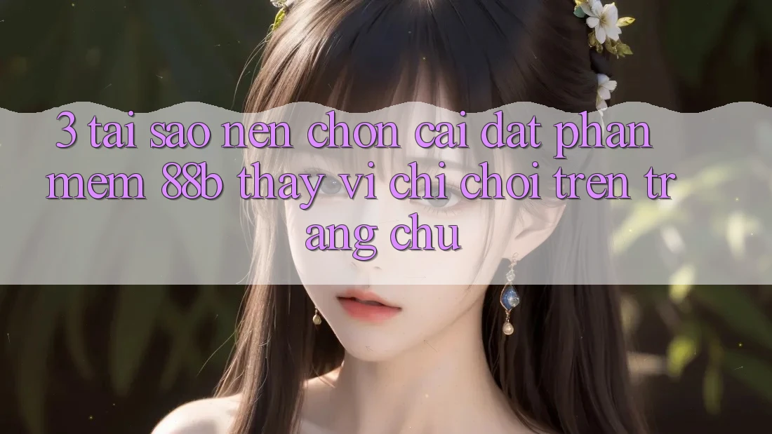 3. Tại Sao Nên Chọn Cài đặt Phần mềm 88b Thay Vì Chỉ Chơi Trên Trang chủ? 3. Tại Sao Nên Chọn Cài đặt Phần mềm 88b Thay Vì Chỉ Chơi Trên Trang chủ?