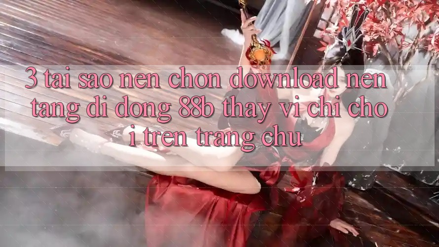 3. Tại Sao Nên Chọn Download Nền tảng di động 88b Thay Vì Chỉ Chơi Trên Trang chủ? 3. Tại Sao Nên Chọn Download Nền tảng di động 88b Thay Vì Chỉ Chơi Trên Trang chủ?