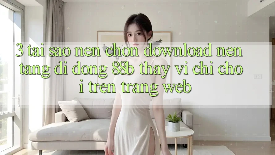 3. Tại Sao Nên Chọn Download Nền tảng di động 88b Thay Vì Chỉ Chơi Trên Trang web? 3. Tại Sao Nên Chọn Download Nền tảng di động 88b Thay Vì Chỉ Chơi Trên Trang web?
