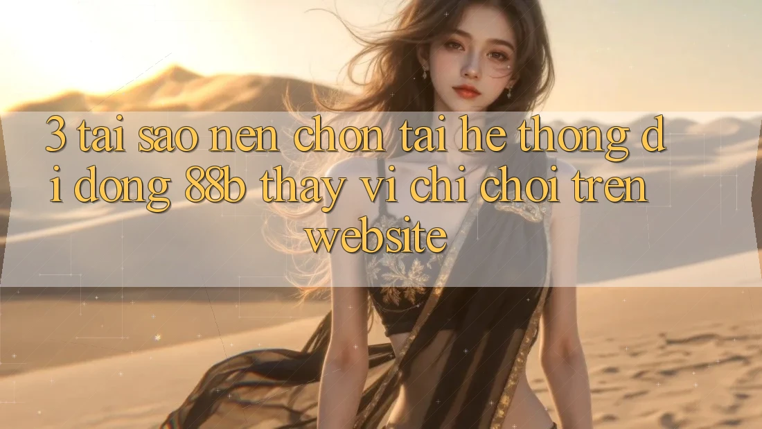 3. Tại Sao Nên Chọn Tải Hệ thống di động 88b Thay Vì Chỉ Chơi Trên Website? 3. Tại Sao Nên Chọn Tải Hệ thống di động 88b Thay Vì Chỉ Chơi Trên Website?