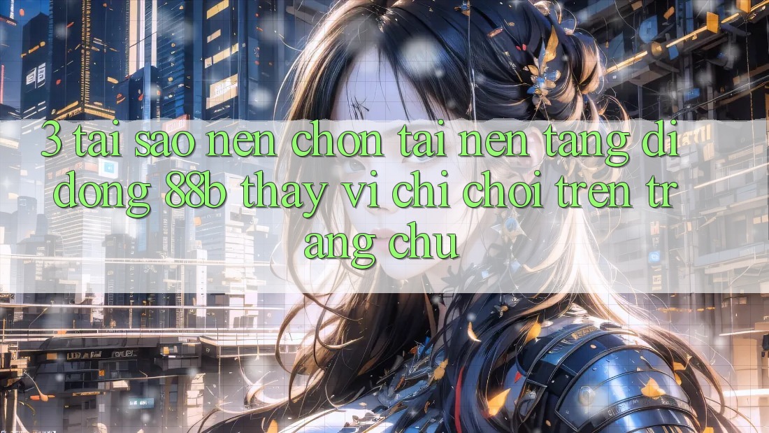 3. Tại Sao Nên Chọn Tải Nền tảng di động 88b Thay Vì Chỉ Chơi Trên Trang chủ? 3. Tại Sao Nên Chọn Tải Nền tảng di động 88b Thay Vì Chỉ Chơi Trên Trang chủ?
