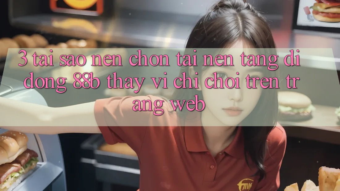 3. Tại Sao Nên Chọn Tải Nền tảng di động 88b Thay Vì Chỉ Chơi Trên Trang web? 3. Tại Sao Nên Chọn Tải Nền tảng di động 88b Thay Vì Chỉ Chơi Trên Trang web?