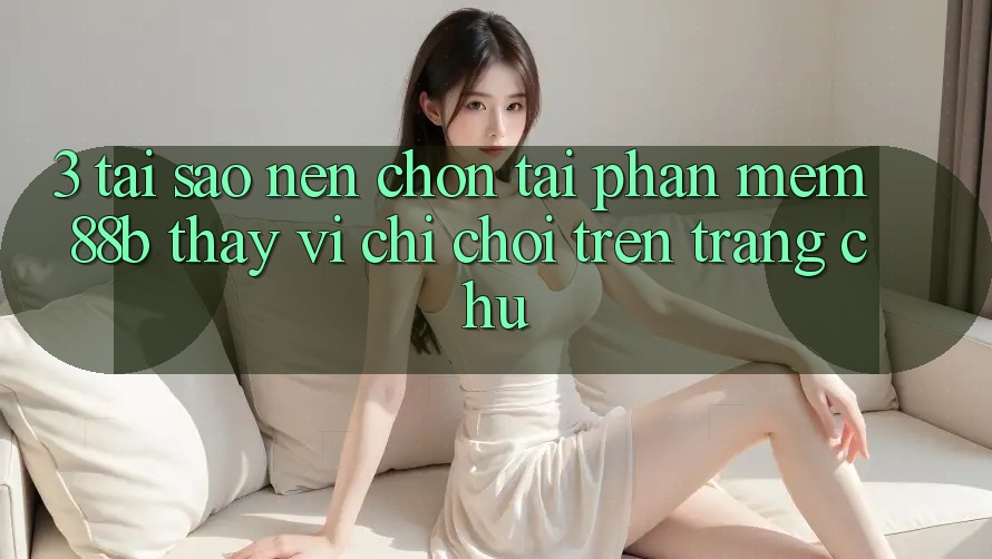 3. Tại Sao Nên Chọn Tải Phần mềm 88b Thay Vì Chỉ Chơi Trên Trang chủ? 3. Tại Sao Nên Chọn Tải Phần mềm 88b Thay Vì Chỉ Chơi Trên Trang chủ?