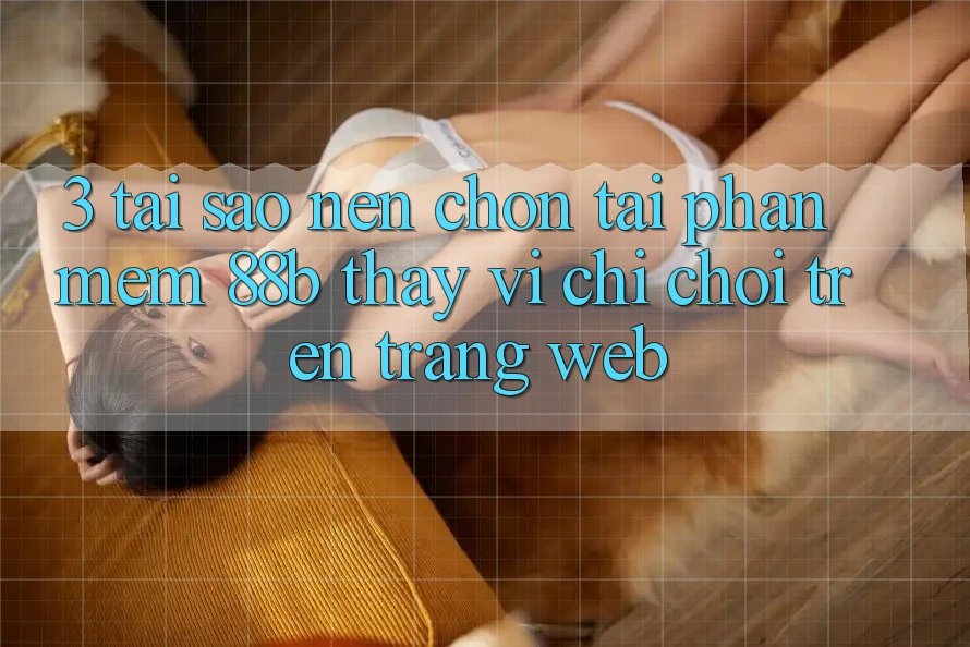 3. Tại Sao Nên Chọn Tải Phần mềm 88b Thay Vì Chỉ Chơi Trên Trang web? 3. Tại Sao Nên Chọn Tải Phần mềm 88b Thay Vì Chỉ Chơi Trên Trang web?