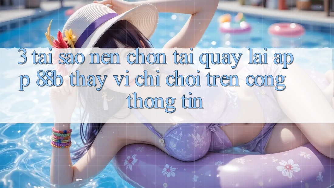 3. Tại Sao Nên Chọn Tải quay lại App 88b Thay Vì Chỉ Chơi Trên Cổng thông tin? 3. Tại Sao Nên Chọn Tải quay lại App 88b Thay Vì Chỉ Chơi Trên Cổng thông tin?