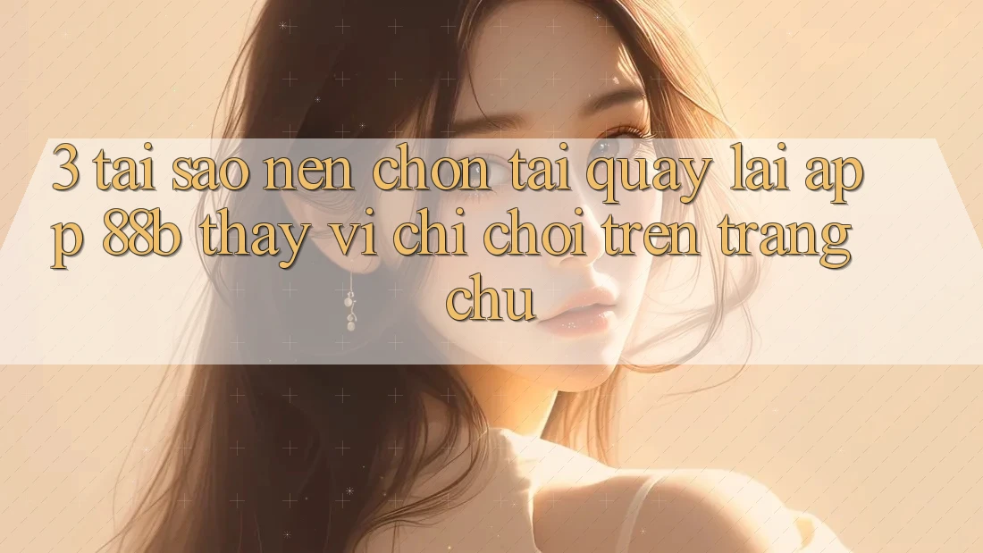 3. Tại Sao Nên Chọn Tải quay lại App 88b Thay Vì Chỉ Chơi Trên Trang chủ? 3. Tại Sao Nên Chọn Tải quay lại App 88b Thay Vì Chỉ Chơi Trên Trang chủ?