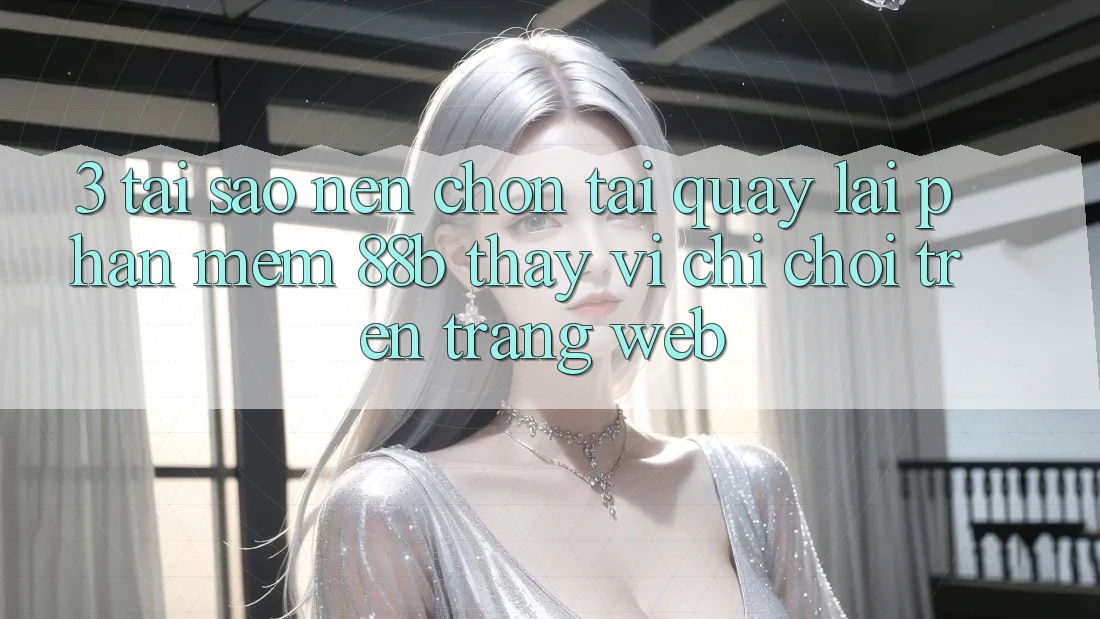 3. Tại Sao Nên Chọn Tải quay lại Phần mềm 88b Thay Vì Chỉ Chơi Trên Trang web? 3. Tại Sao Nên Chọn Tải quay lại Phần mềm 88b Thay Vì Chỉ Chơi Trên Trang web?