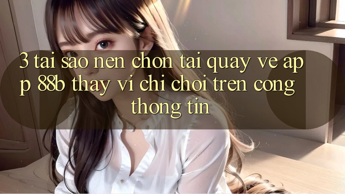 3. Tại Sao Nên Chọn Tải quay về App 88b Thay Vì Chỉ Chơi Trên Cổng thông tin? 3. Tại Sao Nên Chọn Tải quay về App 88b Thay Vì Chỉ Chơi Trên Cổng thông tin?