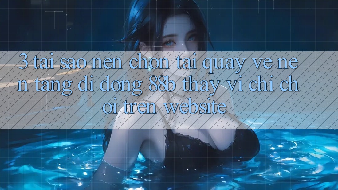 3. Tại Sao Nên Chọn Tải quay về Nền tảng di động 88b Thay Vì Chỉ Chơi Trên Website? 3. Tại Sao Nên Chọn Tải quay về Nền tảng di động 88b Thay Vì Chỉ Chơi Trên Website?