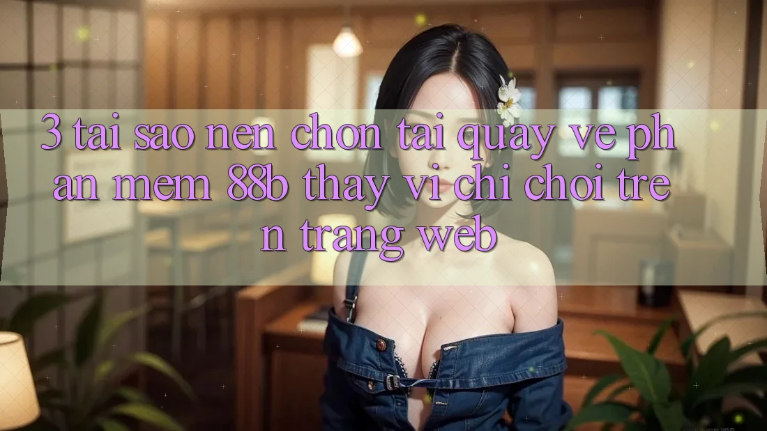 3. Tại Sao Nên Chọn Tải quay về Phần mềm 88b Thay Vì Chỉ Chơi Trên Trang web? 3. Tại Sao Nên Chọn Tải quay về Phần mềm 88b Thay Vì Chỉ Chơi Trên Trang web?