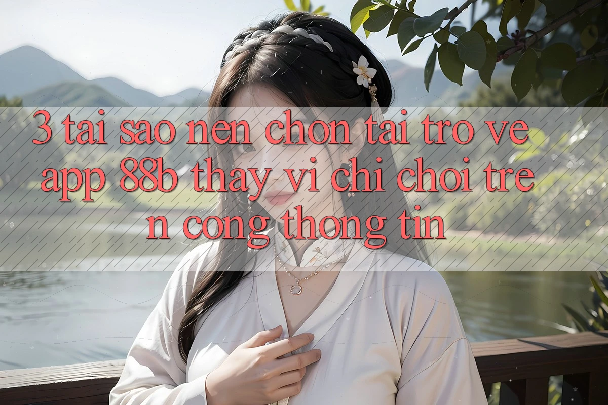 3. Tại Sao Nên Chọn Tải trở về App 88b Thay Vì Chỉ Chơi Trên Cổng thông tin? 3. Tại Sao Nên Chọn Tải trở về App 88b Thay Vì Chỉ Chơi Trên Cổng thông tin?