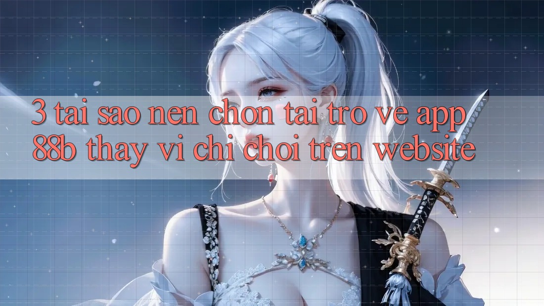 3. Tại Sao Nên Chọn Tải trở về App 88b Thay Vì Chỉ Chơi Trên Website? 3. Tại Sao Nên Chọn Tải trở về App 88b Thay Vì Chỉ Chơi Trên Website?