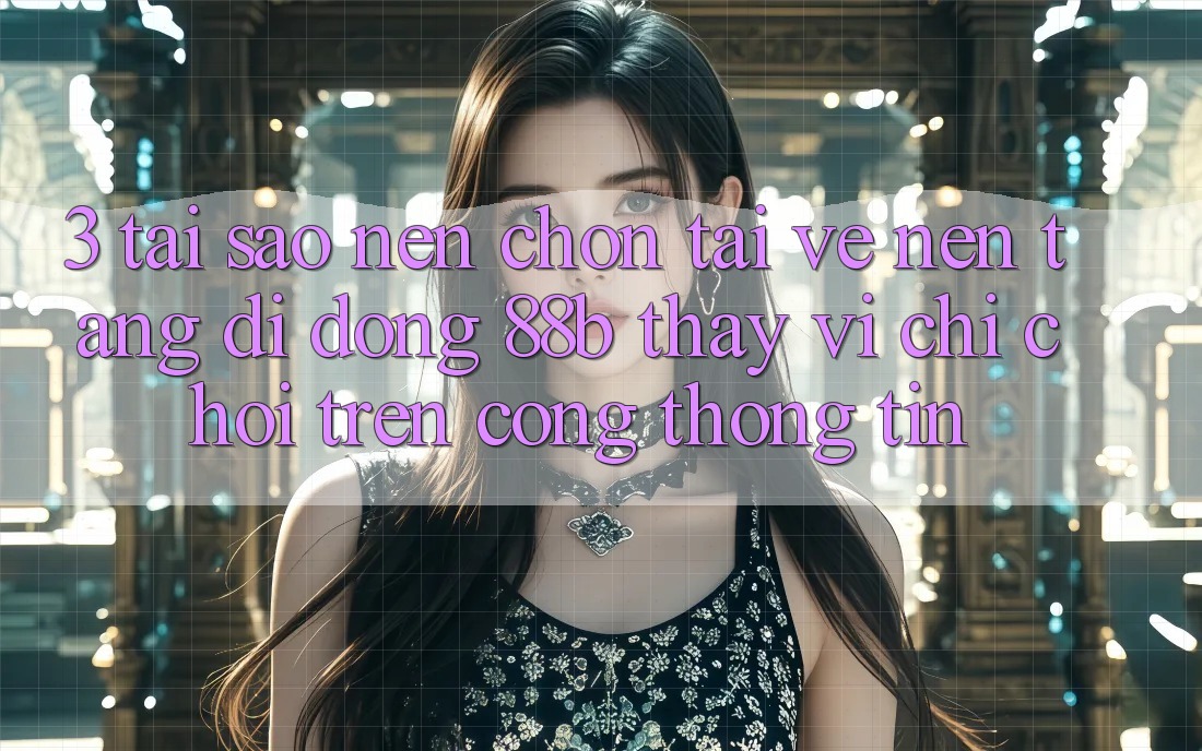 3. Tại Sao Nên Chọn Tải về Nền tảng di động 88b Thay Vì Chỉ Chơi Trên Cổng thông tin? 3. Tại Sao Nên Chọn Tải về Nền tảng di động 88b Thay Vì Chỉ Chơi Trên Cổng thông tin?