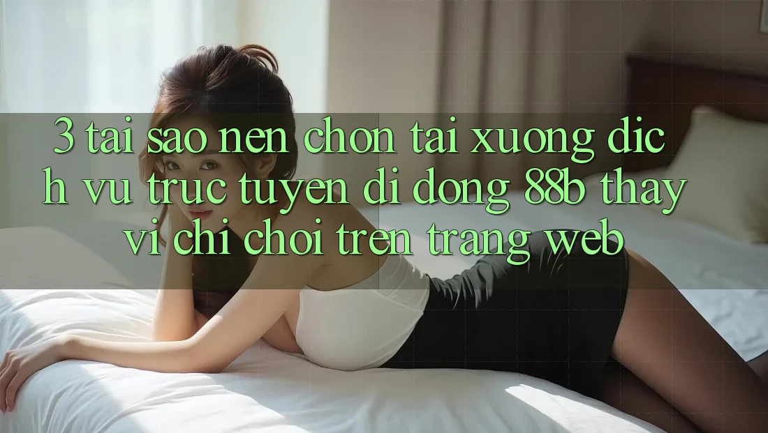3. Tại Sao Nên Chọn Tải xuống Dịch vụ trực tuyến di động 88b Thay Vì Chỉ Chơi Trên Trang web? 3. Tại Sao Nên Chọn Tải xuống Dịch vụ trực tuyến di động 88b Thay Vì Chỉ Chơi Trên Trang web?
