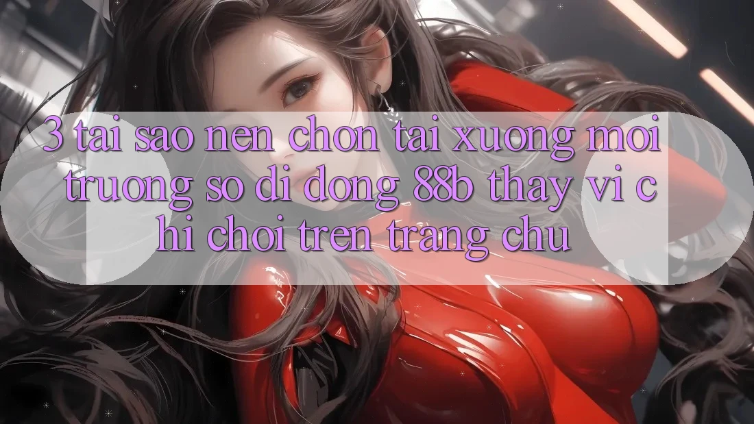 3. Tại Sao Nên Chọn Tải xuống Môi trường số di động 88b Thay Vì Chỉ Chơi Trên Trang chủ? 3. Tại Sao Nên Chọn Tải xuống Môi trường số di động 88b Thay Vì Chỉ Chơi Trên Trang chủ?