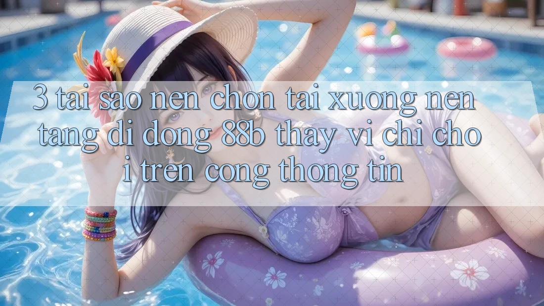 3. Tại Sao Nên Chọn Tải xuống Nền tảng di động 88b Thay Vì Chỉ Chơi Trên Cổng thông tin? 3. Tại Sao Nên Chọn Tải xuống Nền tảng di động 88b Thay Vì Chỉ Chơi Trên Cổng thông tin?