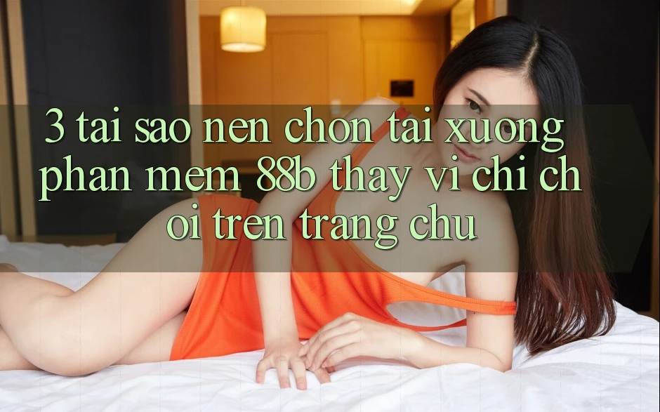 3. Tại Sao Nên Chọn Tải xuống Phần mềm 88b Thay Vì Chỉ Chơi Trên Trang chủ? 3. Tại Sao Nên Chọn Tải xuống Phần mềm 88b Thay Vì Chỉ Chơi Trên Trang chủ?