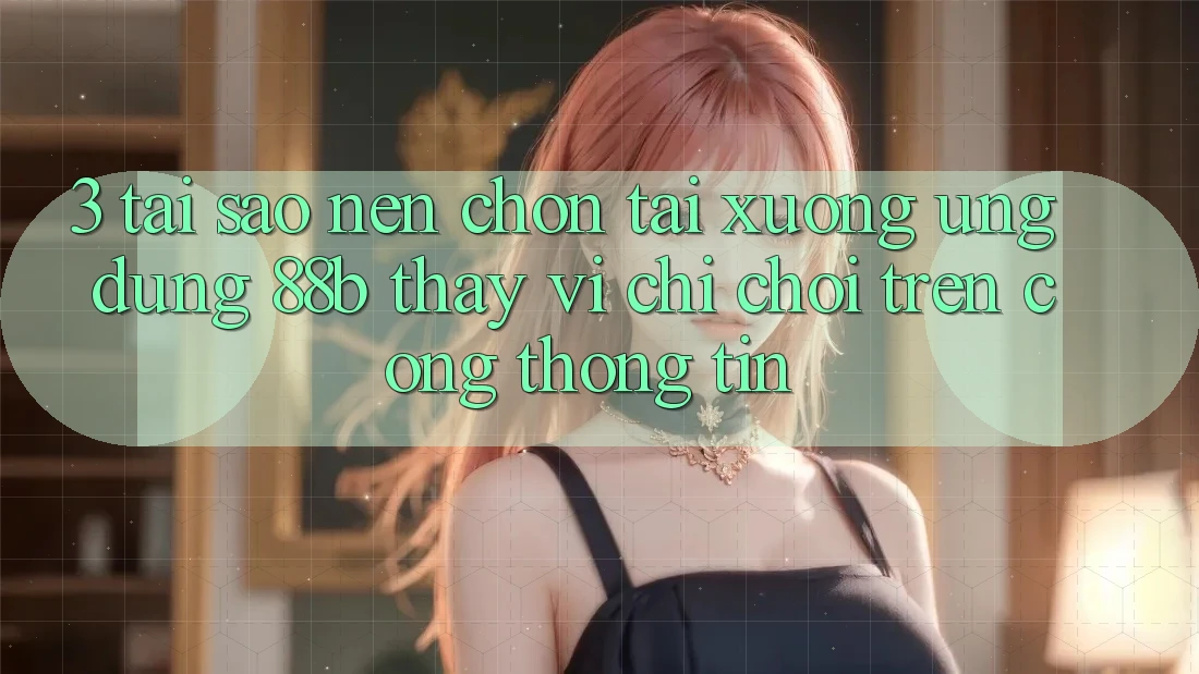 3. Tại Sao Nên Chọn Tải xuống Ứng dụng 88b Thay Vì Chỉ Chơi Trên Cổng thông tin? 3. Tại Sao Nên Chọn Tải xuống Ứng dụng 88b Thay Vì Chỉ Chơi Trên Cổng thông tin?
