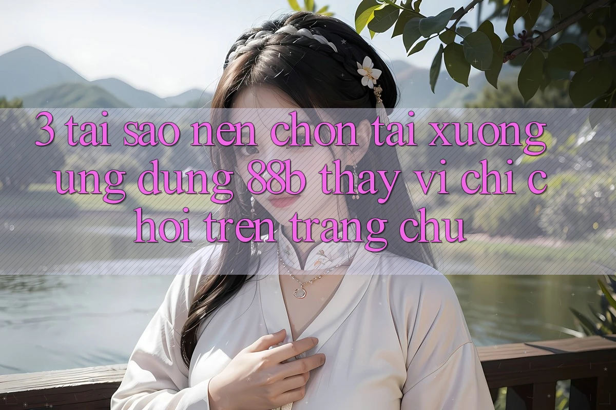 3. Tại Sao Nên Chọn Tải xuống Ứng dụng 88b Thay Vì Chỉ Chơi Trên Trang chủ? 3. Tại Sao Nên Chọn Tải xuống Ứng dụng 88b Thay Vì Chỉ Chơi Trên Trang chủ?