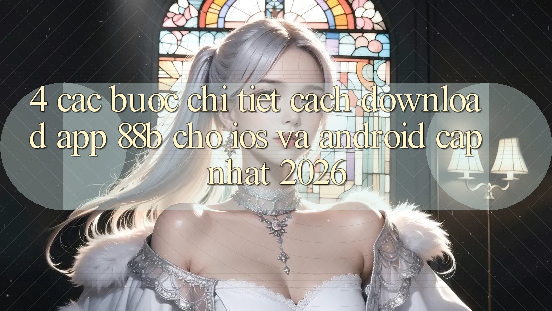 4. Các bước Chi Tiết Cách Download App 88b Cho iOS và Android (Cập Nhật 2026) 4. Các bước Chi Tiết Cách Download App 88b Cho iOS và Android (Cập Nhật 2026)
