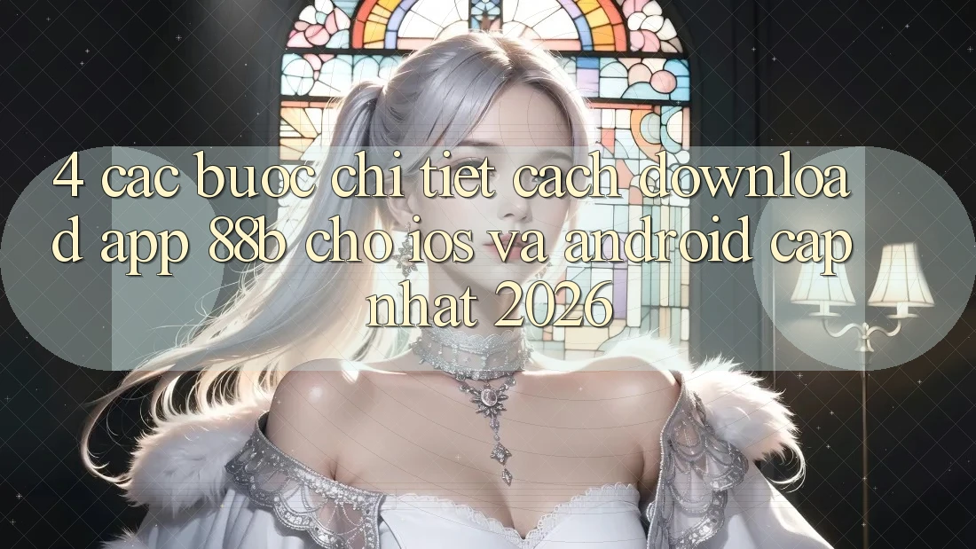 4. Các bước Chi Tiết Cách Download App 88b Cho iOS và Android (Cập Nhật 2026) 4. Các bước Chi Tiết Cách Download App 88b Cho iOS và Android (Cập Nhật 2026)