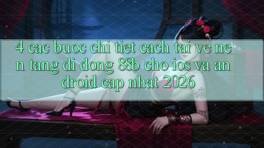4. Các bước Chi Tiết Cách Tải về Nền tảng di động 88b Cho iOS và Android (Cập Nhật 2026) 4. Các bước Chi Tiết Cách Tải về Nền tảng di động 88b Cho iOS và Android (Cập Nhật 2026)