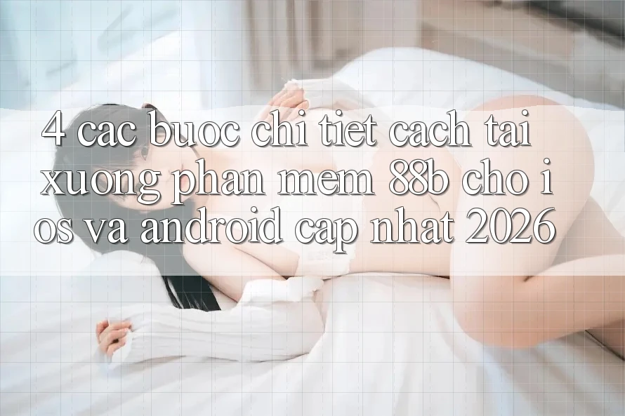 4. Các bước Chi Tiết Cách Tải xuống Phần mềm 88b Cho iOS và Android (Cập Nhật 2026) 4. Các bước Chi Tiết Cách Tải xuống Phần mềm 88b Cho iOS và Android (Cập Nhật 2026)
