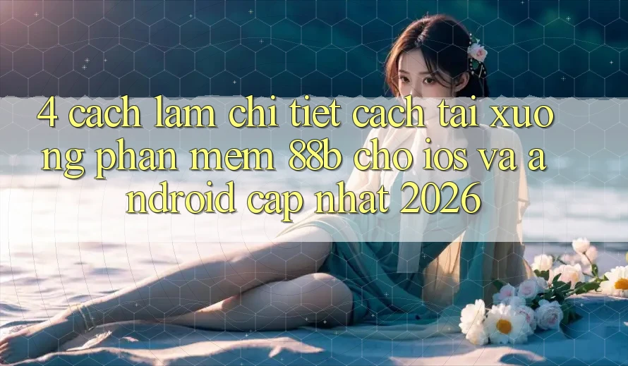 4. Cách làm Chi Tiết Cách Tải xuống Phần mềm 88b Cho iOS và Android (Cập Nhật 2026) 4. Cách làm Chi Tiết Cách Tải xuống Phần mềm 88b Cho iOS và Android (Cập Nhật 2026)