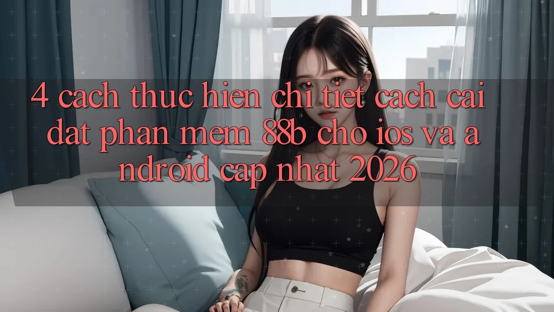 4. Cách thực hiện Chi Tiết Cách Cài đặt Phần mềm 88b Cho iOS và Android (Cập Nhật 2026) 4. Cách thực hiện Chi Tiết Cách Cài đặt Phần mềm 88b Cho iOS và Android (Cập Nhật 2026)