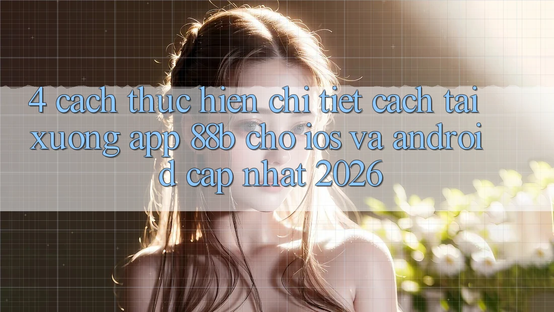 4. Cách thực hiện Chi Tiết Cách Tải xuống App 88b Cho iOS và Android (Cập Nhật 2026) 4. Cách thực hiện Chi Tiết Cách Tải xuống App 88b Cho iOS và Android (Cập Nhật 2026)