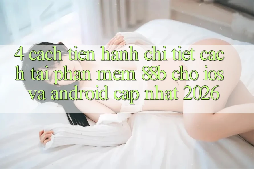4. Cách tiến hành Chi Tiết Cách Tải Phần mềm 88b Cho iOS và Android (Cập Nhật 2026) 4. Cách tiến hành Chi Tiết Cách Tải Phần mềm 88b Cho iOS và Android (Cập Nhật 2026)