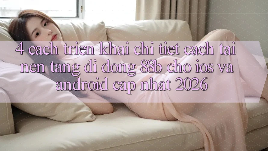 4. Cách triển khai Chi Tiết Cách Tải Nền tảng di động 88b Cho iOS và Android (Cập Nhật 2026) 4. Cách triển khai Chi Tiết Cách Tải Nền tảng di động 88b Cho iOS và Android (Cập Nhật 2026)