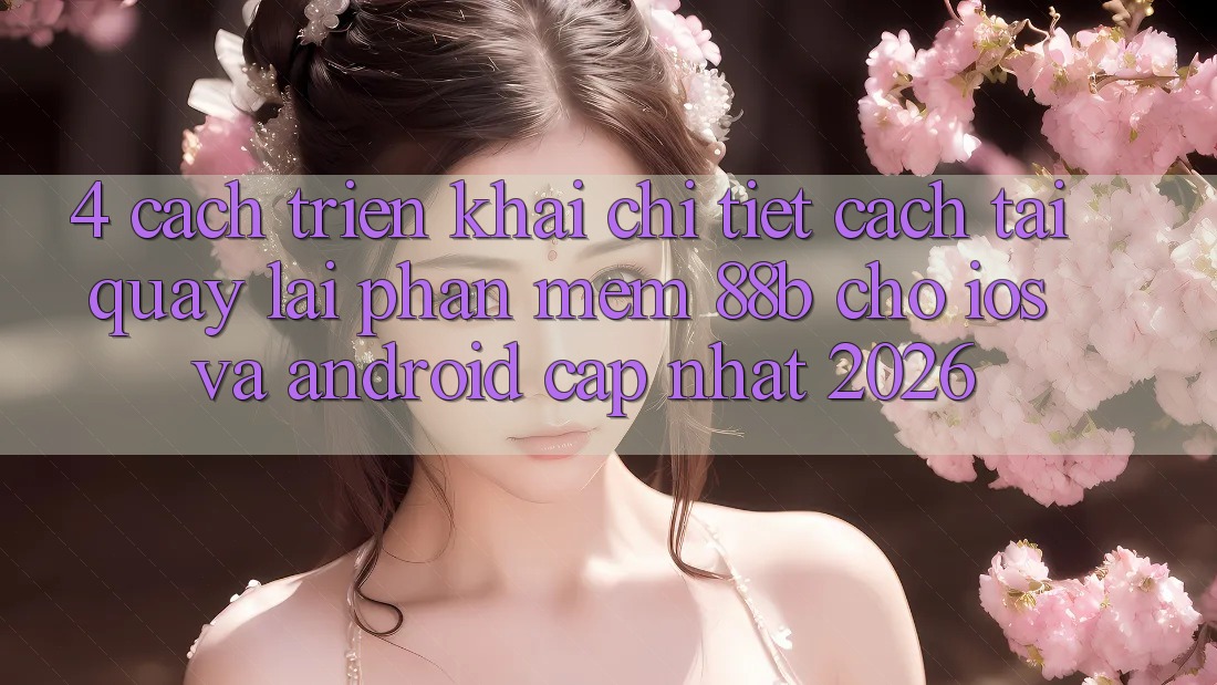 4. Cách triển khai Chi Tiết Cách Tải quay lại Phần mềm 88b Cho iOS và Android (Cập Nhật 2026) 4. Cách triển khai Chi Tiết Cách Tải quay lại Phần mềm 88b Cho iOS và Android (Cập Nhật 2026)