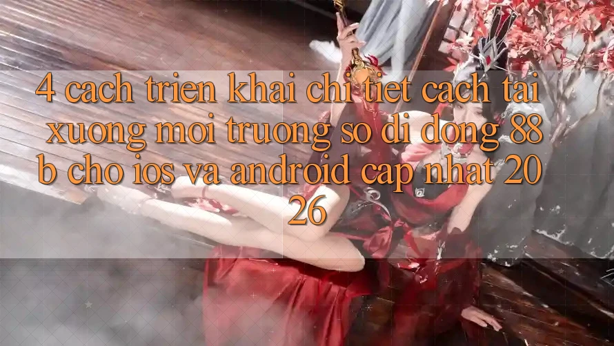 4. Cách triển khai Chi Tiết Cách Tải xuống Môi trường số di động 88b Cho iOS và Android (Cập Nhật 2026) 4. Cách triển khai Chi Tiết Cách Tải xuống Môi trường số di động 88b Cho iOS và Android (Cập Nhật 2026)