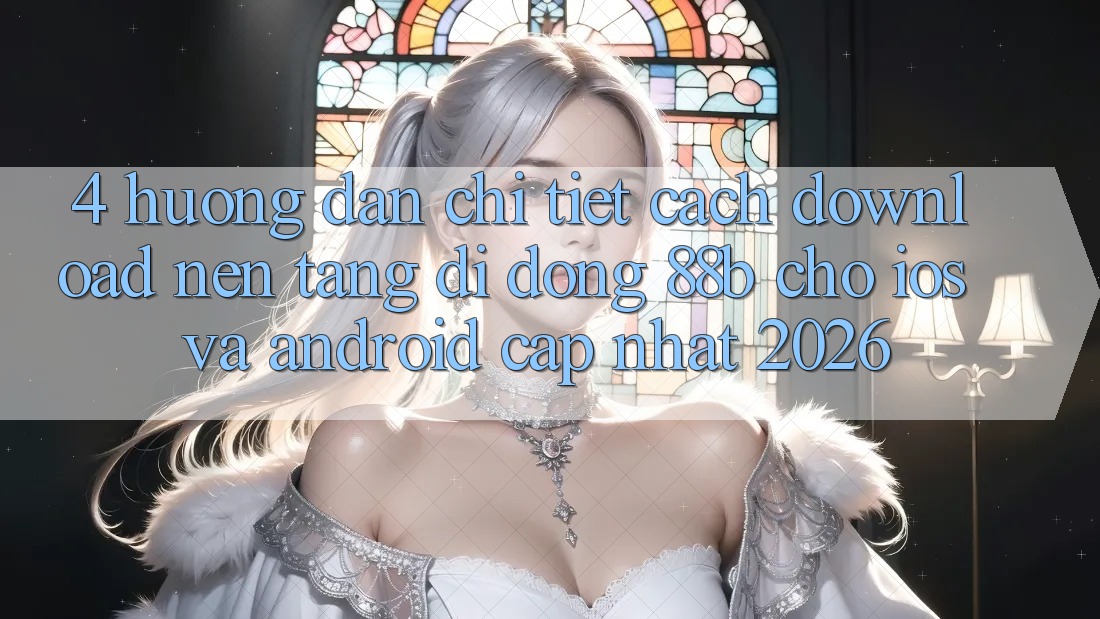 4. Hướng Dẫn Chi Tiết Cách Download Nền tảng di động 88b Cho iOS và Android (Cập Nhật 2026)