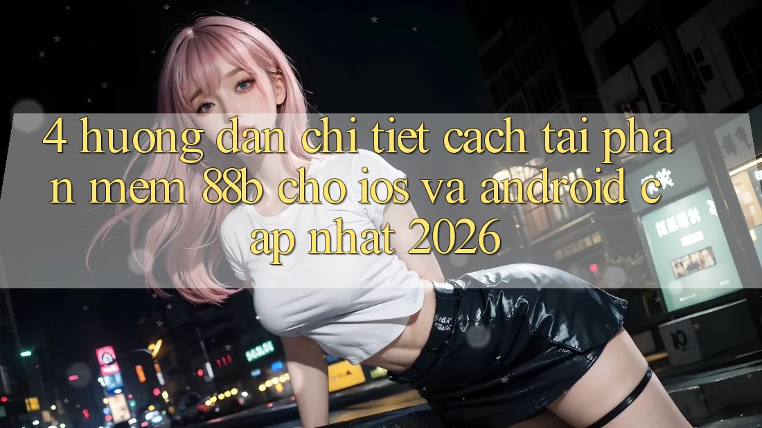 4. Hướng dẫn Chi Tiết Cách Tải Phần mềm 88b Cho iOS và Android (Cập Nhật 2026) 4. Hướng dẫn Chi Tiết Cách Tải Phần mềm 88b Cho iOS và Android (Cập Nhật 2026)