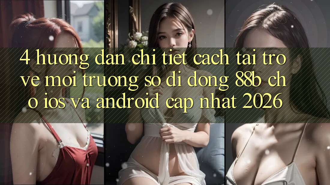 4. Hướng Dẫn Chi Tiết Cách Tải trở về Môi trường số di động 88b Cho iOS và Android (Cập Nhật 2026)
