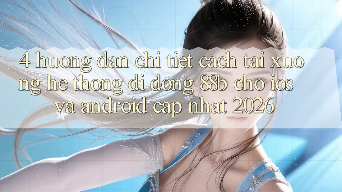 4. Hướng Dẫn Chi Tiết Cách Tải xuống Hệ thống di động 88b Cho iOS và Android (Cập Nhật 2026) 4. Hướng Dẫn Chi Tiết Cách Tải xuống Hệ thống di động 88b Cho iOS và Android (Cập Nhật 2026)