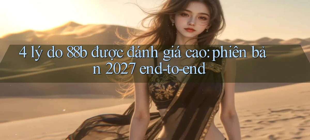 4 lý do 88b được đánh giá cao phiên bản 2027 end to end