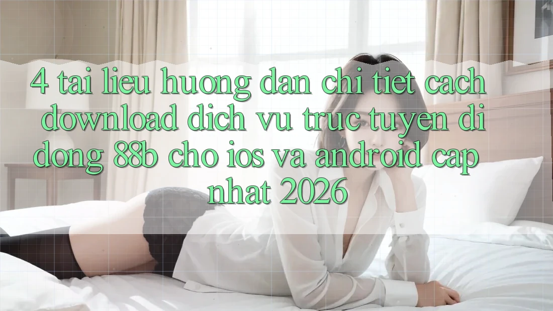 4. Tài liệu hướng dẫn Chi Tiết Cách Download Dịch vụ trực tuyến di động 88b Cho iOS và Android (Cập Nhật 2026) 4. Tài liệu hướng dẫn Chi Tiết Cách Download Dịch vụ trực tuyến di động 88b Cho iOS và Android (Cập Nhật 2026)