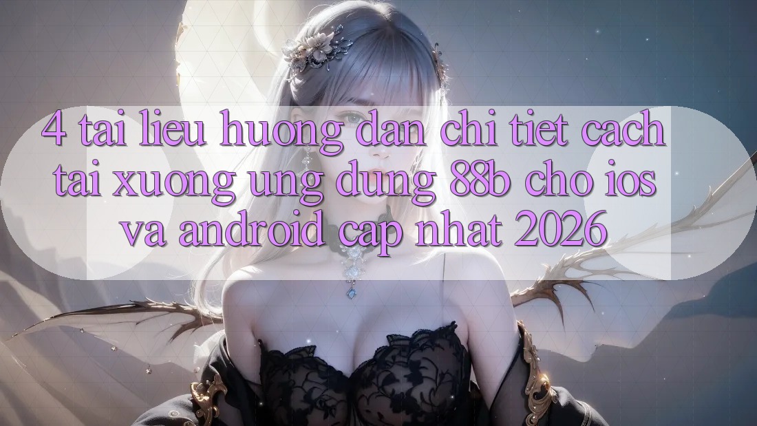 4. Tài liệu hướng dẫn Chi Tiết Cách Tải xuống Ứng dụng 88b Cho iOS và Android (Cập Nhật 2026) 4. Tài liệu hướng dẫn Chi Tiết Cách Tải xuống Ứng dụng 88b Cho iOS và Android (Cập Nhật 2026)
