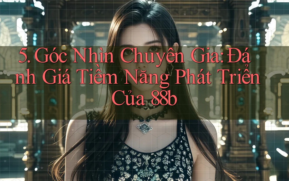 5. Góc Nhìn Chuyên Gia: Đánh Giá Tiềm Năng Phát Triển Của 88b 5. Góc Nhìn Chuyên Gia: Đánh Giá Tiềm Năng Phát Triển Của 88b