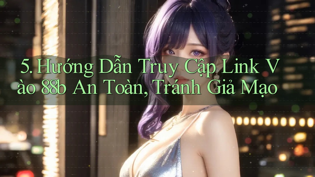 5. Hướng Dẫn Truy Cập Link Vào 88b An Toàn, Tránh Giả Mạo 5. Hướng Dẫn Truy Cập Link Vào 88b An Toàn, Tránh Giả Mạo