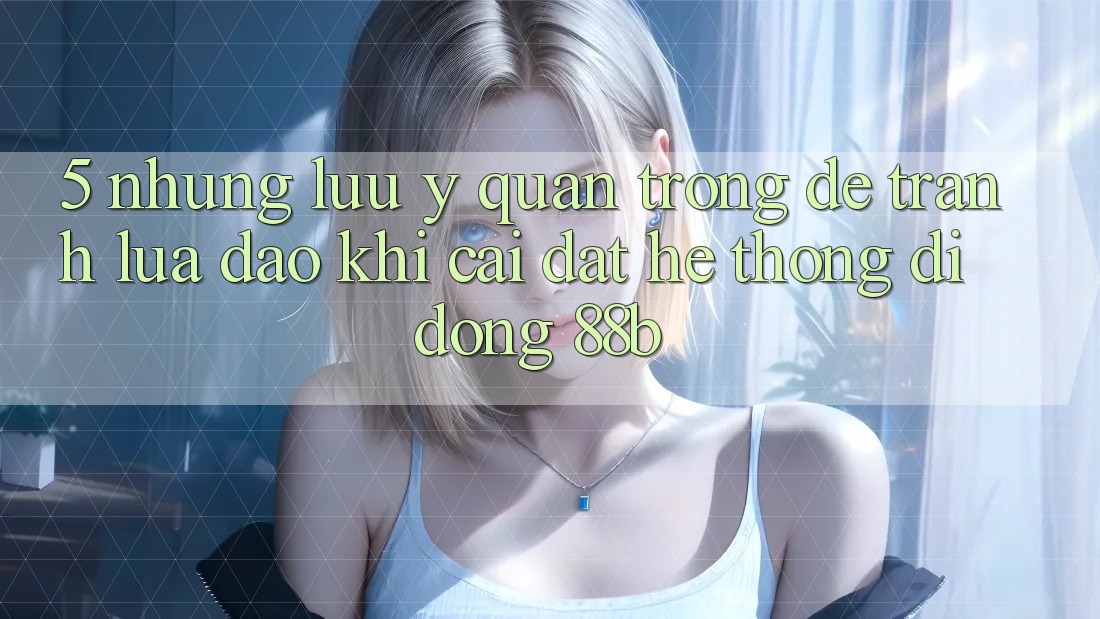 5. Những Lưu Ý Quan Trọng Để Tránh Lừa Đảo Khi Cài đặt Hệ thống di động 88b 5. Những Lưu Ý Quan Trọng Để Tránh Lừa Đảo Khi Cài đặt Hệ thống di động 88b